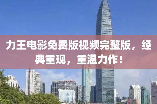 力王電影免費(fèi)版視頻完整版，經(jīng)典重現(xiàn)，重溫力作！