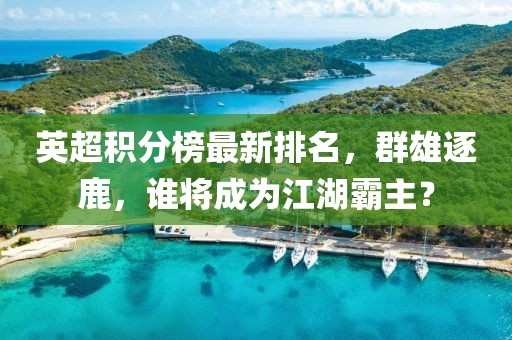 英超積分榜最新排名，群雄逐鹿，誰將成為江湖霸主？