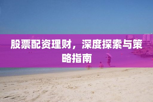 股票配資理財，深度探索與策略指南