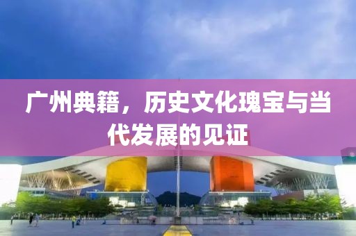 廣州典籍，歷史文化瑰寶與當(dāng)代發(fā)展的見證
