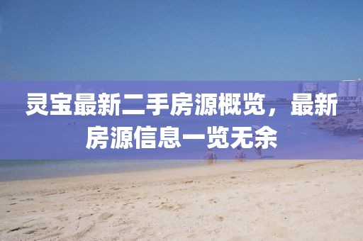 靈寶最新二手房源概覽，最新房源信息一覽無余