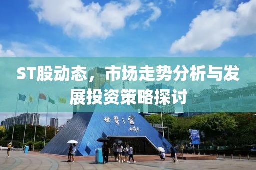 ST股動態(tài)，市場走勢分析與發(fā)展投資策略探討