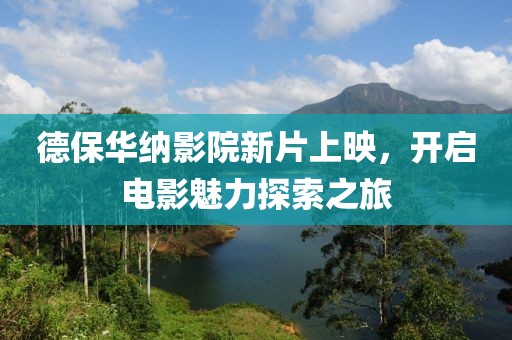德保華納影院新片上映，開啟電影魅力探索之旅