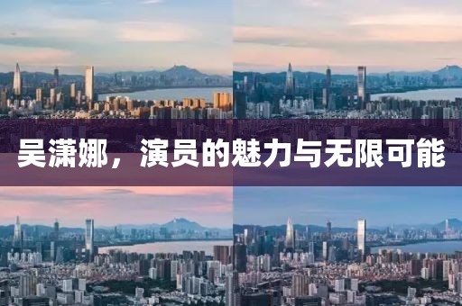 吳瀟娜，演員的魅力與無限可能
