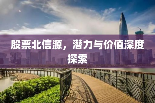 股票北信源，潛力與價(jià)值深度探索