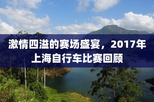 激情四溢的賽場盛宴，2017年上海自行車比賽回顧