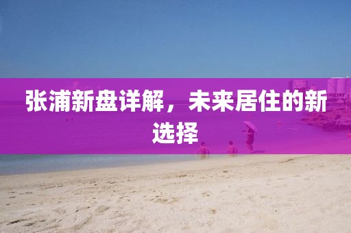 張浦新盤詳解，未來居住的新選擇