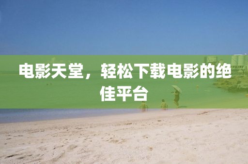 電影天堂，輕松下載電影的絕佳平臺