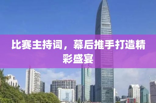 比賽主持詞，幕后推手打造精彩盛宴