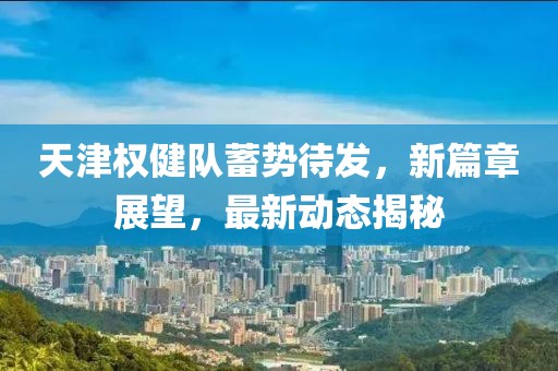 天津權(quán)健隊(duì)蓄勢(shì)待發(fā)，新篇章展望，最新動(dòng)態(tài)揭秘