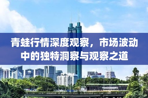 青蛙行情深度觀察，市場(chǎng)波動(dòng)中的獨(dú)特洞察與觀察之道