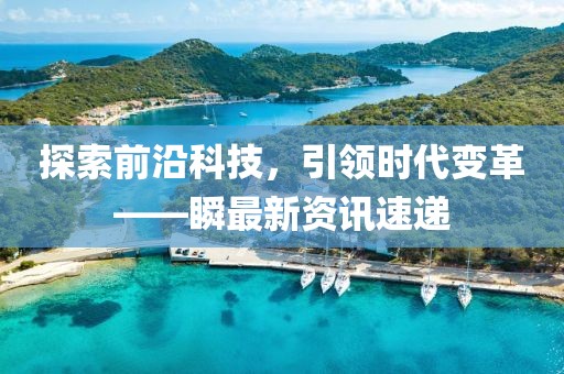 探索前沿科技，引領(lǐng)時(shí)代變革——瞬最新資訊速遞