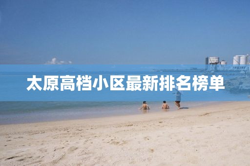 太原高檔小區(qū)最新排名榜單