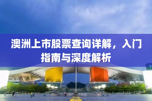 澳洲上市股票查詢詳解，入門指南與深度解析