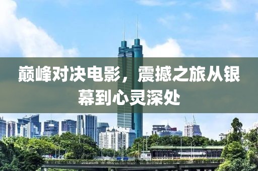 巔峰對決電影，震撼之旅從銀幕到心靈深處