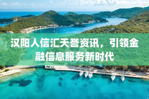 漢陽人信匯天譽(yù)資訊，引領(lǐng)金融信息服務(wù)新時(shí)代