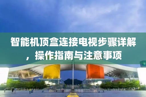 智能機(jī)頂盒連接電視步驟詳解，操作指南與注意事項(xiàng)