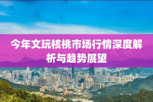 今年文玩核桃市場(chǎng)行情深度解析與趨勢(shì)展望