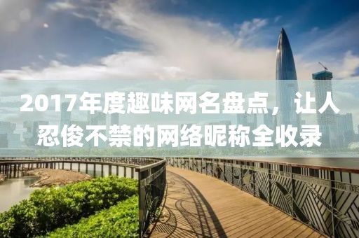 2017年度趣味網(wǎng)名盤點，讓人忍俊不禁的網(wǎng)絡(luò)昵稱全收錄