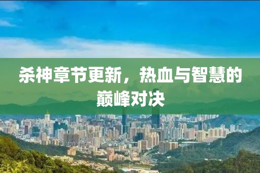 殺神章節(jié)更新，熱血與智慧的巔峰對決