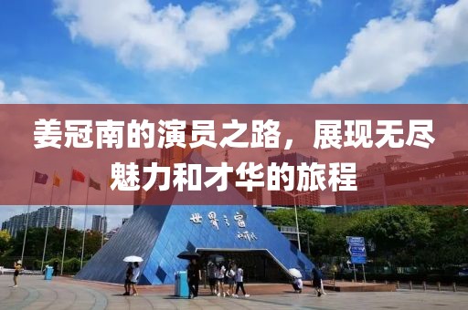 姜冠南的演員之路，展現(xiàn)無盡魅力和才華的旅程