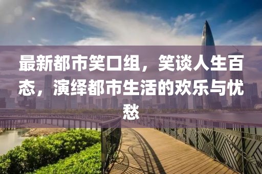 最新都市笑口組，笑談人生百態(tài)，演繹都市生活的歡樂(lè)與憂愁