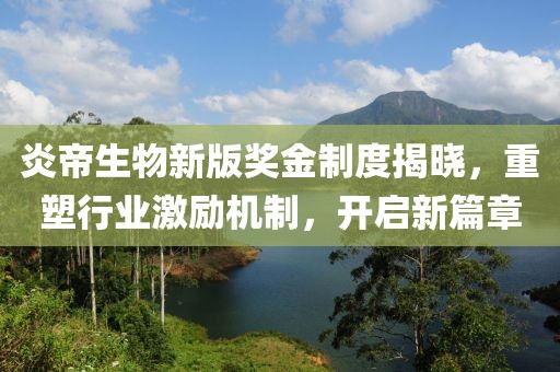 炎帝生物新版獎金制度揭曉，重塑行業(yè)激勵機制，開啟新篇章