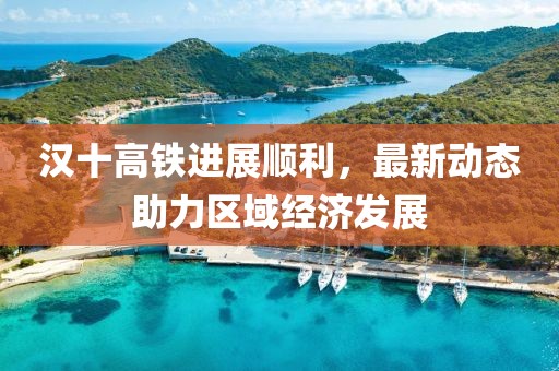 漢十高鐵進(jìn)展順利，最新動(dòng)態(tài)助力區(qū)域經(jīng)濟(jì)發(fā)展