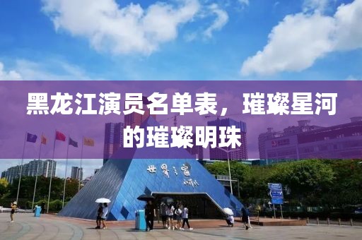 黑龍江演員名單表，璀璨星河的璀璨明珠