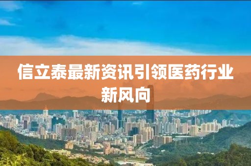 信立泰最新資訊引領(lǐng)醫(yī)藥行業(yè)新風(fēng)向