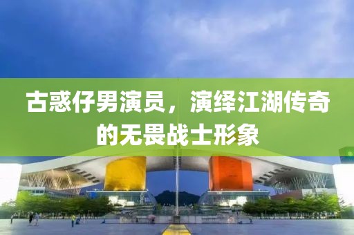 古惑仔男演員，演繹江湖傳奇的無畏戰(zhàn)士形象