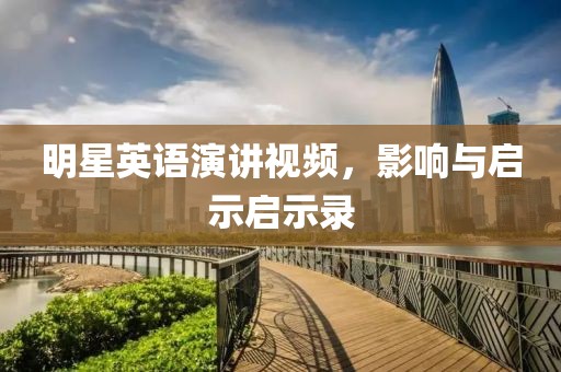 明星英語(yǔ)演講視頻，影響與啟示啟示錄