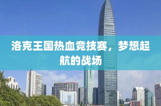 洛克王國熱血競技賽，夢想起航的戰(zhàn)場