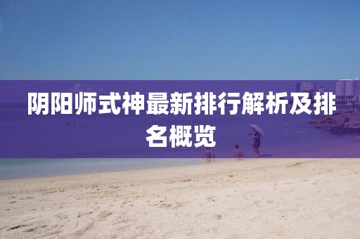 陰陽師式神最新排行解析及排名概覽