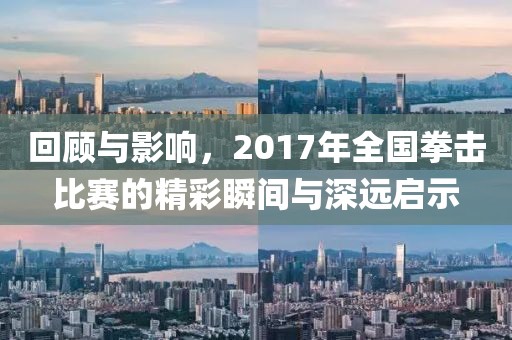 回顧與影響，2017年全國拳擊比賽的精彩瞬間與深遠(yuǎn)啟示