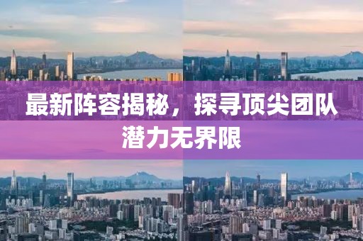 最新陣容揭秘，探尋頂尖團(tuán)隊(duì)潛力無界限