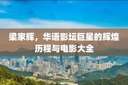 梁家輝，華語影壇巨星的輝煌歷程與電影大全