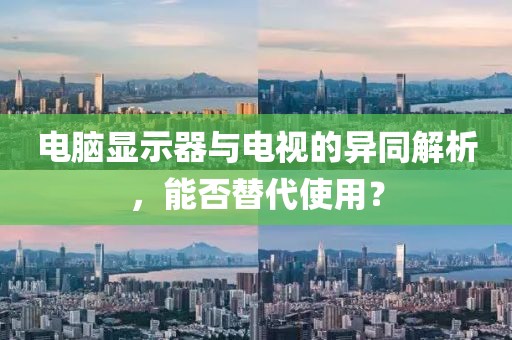 電腦顯示器與電視的異同解析，能否替代使用？