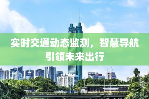 實(shí)時(shí)交通動(dòng)態(tài)監(jiān)測(cè)，智慧導(dǎo)航引領(lǐng)未來出行