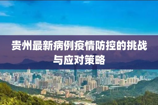 貴州最新病例疫情防控的挑戰(zhàn)與應(yīng)對策略