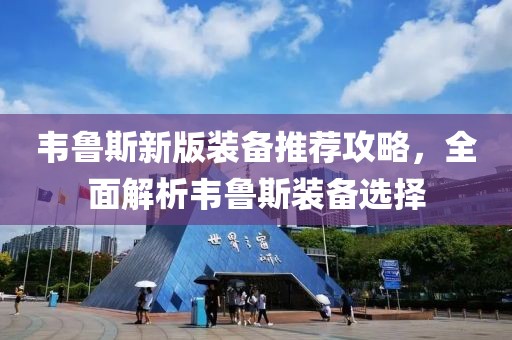 韋魯斯新版裝備推薦攻略，全面解析韋魯斯裝備選擇