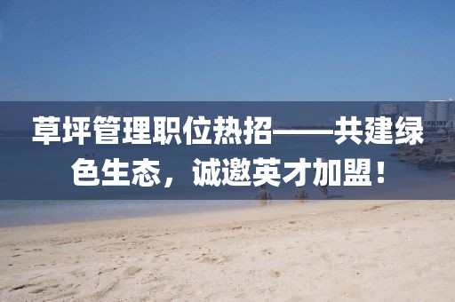 草坪管理職位熱招——共建綠色生態(tài)，誠邀英才加盟！