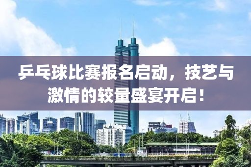 乒乓球比賽報(bào)名啟動(dòng)，技藝與激情的較量盛宴開(kāi)啟！