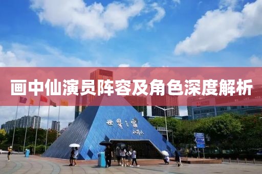 畫中仙演員陣容及角色深度解析