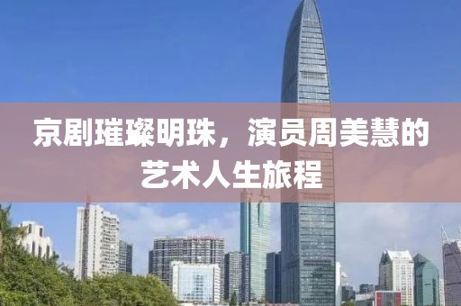 京劇璀璨明珠，演員周美慧的藝術(shù)人生旅程