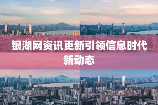 銀湖網(wǎng)資訊更新引領(lǐng)信息時(shí)代新動(dòng)態(tài)