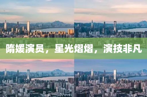 隋媛演員，星光熠熠，演技非凡