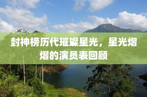 封神榜歷代璀璨星光，星光熠熠的演員表回顧