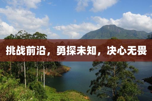 挑戰(zhàn)前沿，勇探未知，決心無畏
