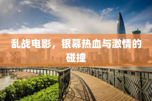 亂戰(zhàn)電影，銀幕熱血與激情的碰撞